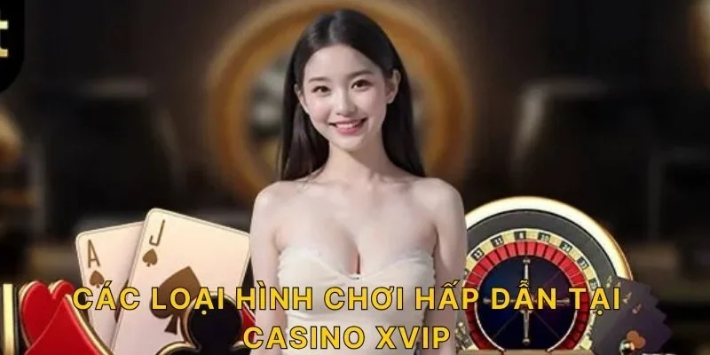 Các loại hình chơi hấp dẫn tại Casino XVIP