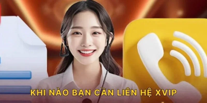 Khi nào bạn cần liên hệ XVIP?