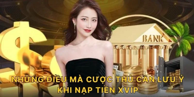 Những điều mà cược thủ cần lưu ý khi nạp tiền XVIP