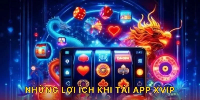 Những lợi ích khi tải app XVIP