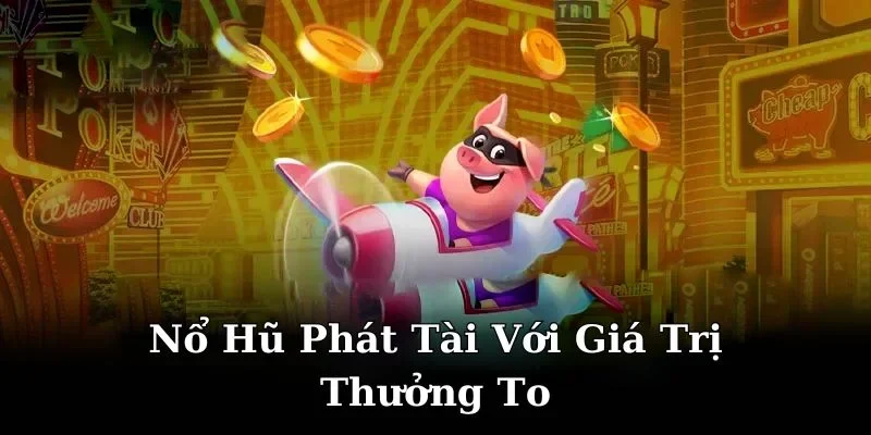 Trò chơi Nổ Hũ phát tài với giá trị thưởng to 